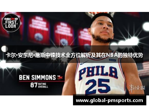 卡尔·安东尼·唐斯中锋技术全方位解析及其在NBA的独特优势