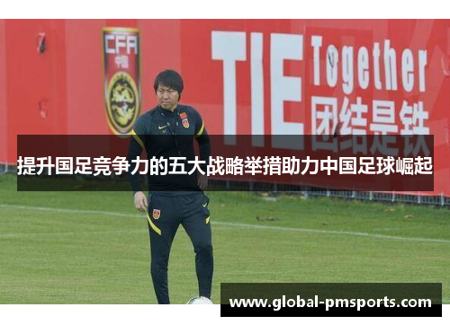 提升国足竞争力的五大战略举措助力中国足球崛起