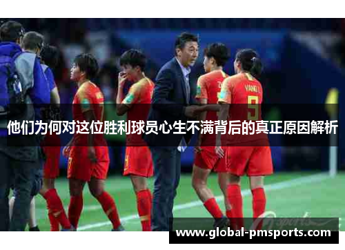 他们为何对这位胜利球员心生不满背后的真正原因解析