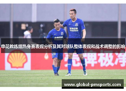 申花教练组热身赛表现分析及其对球队整体表现和战术调整的影响