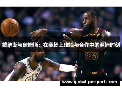 戴维斯与詹姆斯：在赛场上碰撞与合作中的温情时刻