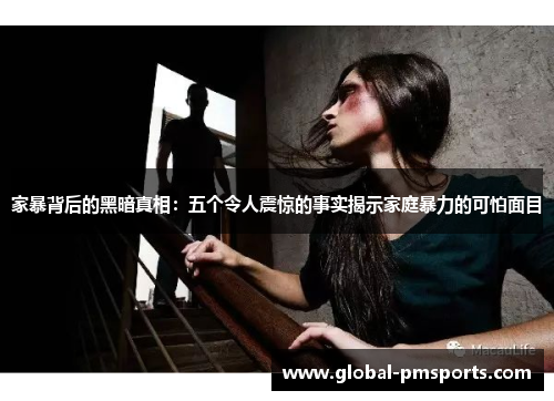 家暴背后的黑暗真相：五个令人震惊的事实揭示家庭暴力的可怕面目