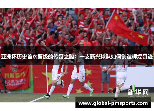亚洲杯历史首次晋级的传奇之路：一支新兴球队如何创造辉煌奇迹