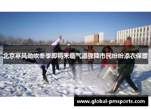 北京寒风劲吹冬季即将来临气温骤降市民纷纷添衣保暖