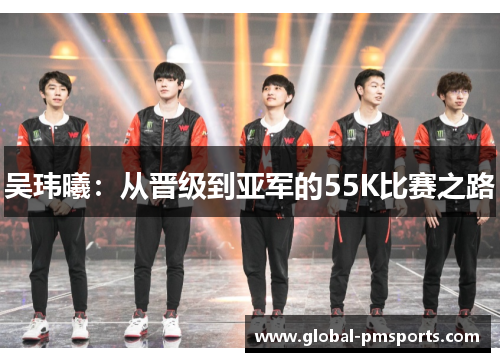 吴玮曦：从晋级到亚军的55K比赛之路