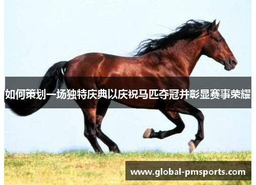 如何策划一场独特庆典以庆祝马匹夺冠并彰显赛事荣耀