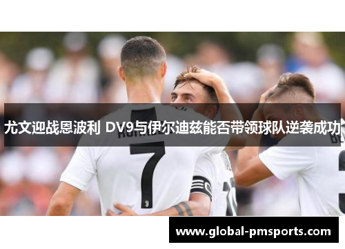 尤文迎战恩波利 DV9与伊尔迪兹能否带领球队逆袭成功