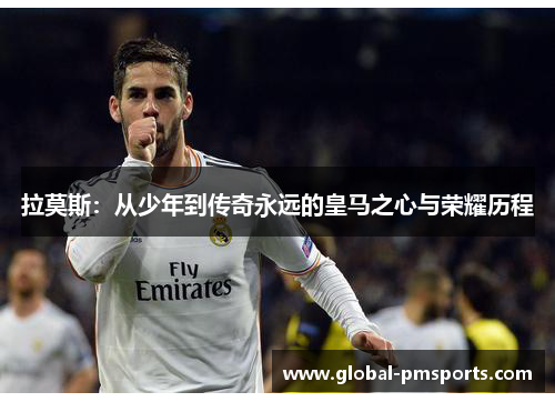 拉莫斯：从少年到传奇永远的皇马之心与荣耀历程