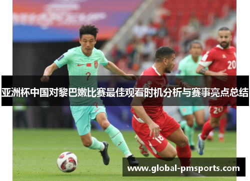 亚洲杯中国对黎巴嫩比赛最佳观看时机分析与赛事亮点总结
