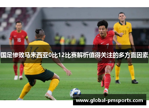 国足惨败马来西亚0比12比赛解析值得关注的多方面因素