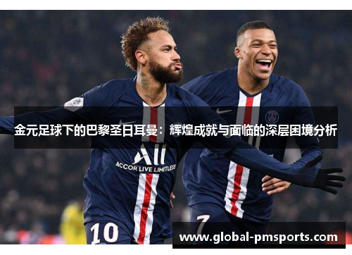 金元足球下的巴黎圣日耳曼：辉煌成就与面临的深层困境分析