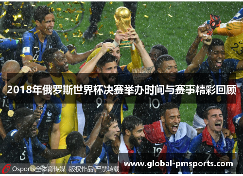 2018年俄罗斯世界杯决赛举办时间与赛事精彩回顾