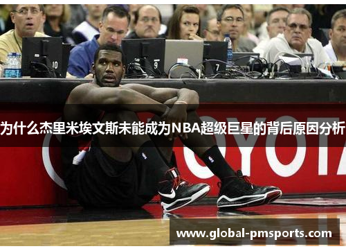 为什么杰里米埃文斯未能成为NBA超级巨星的背后原因分析