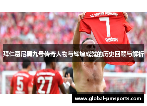 拜仁慕尼黑九号传奇人物与辉煌成就的历史回顾与解析