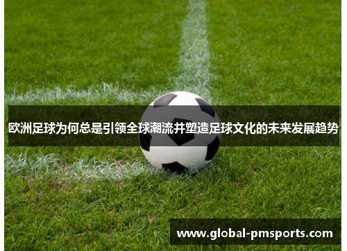 欧洲足球为何总是引领全球潮流并塑造足球文化的未来发展趋势