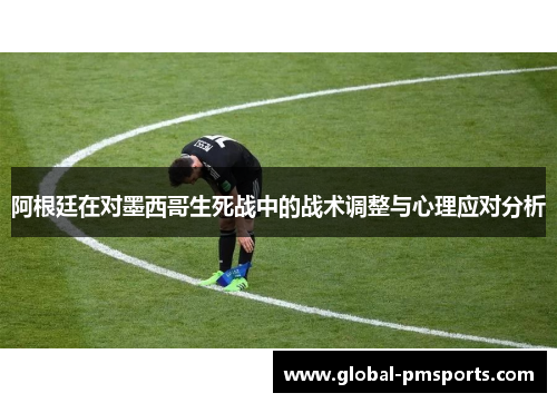 阿根廷在对墨西哥生死战中的战术调整与心理应对分析