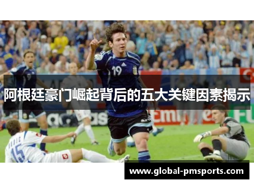 阿根廷豪门崛起背后的五大关键因素揭示