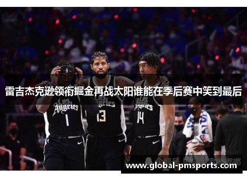 雷吉杰克逊领衔掘金再战太阳谁能在季后赛中笑到最后