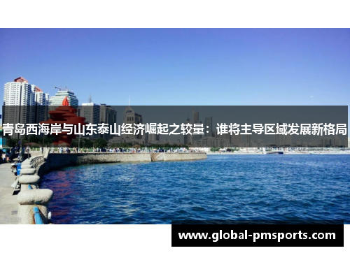 青岛西海岸与山东泰山经济崛起之较量：谁将主导区域发展新格局